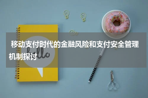  移动支付时代的金融风险和支付安全管理机制探讨