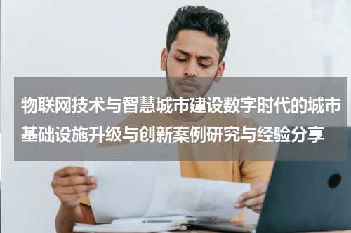 物联网技术与智慧城市建设数字时代的城市基础设施升级与创新案例研究与经验分享