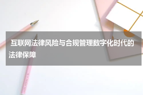  互联网法律风险与合规管理数字化时代的法律保障