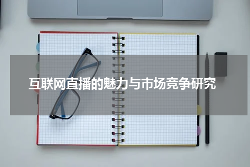  互联网直播的魅力与市场竞争研究
