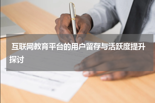  互联网教育平台的用户留存与活跃度提升探讨