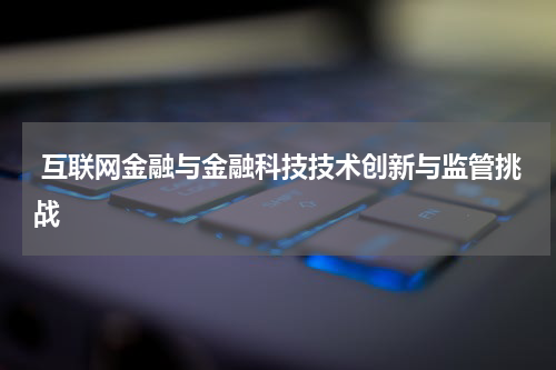 互联网金融与金融科技技术创新与监管挑战