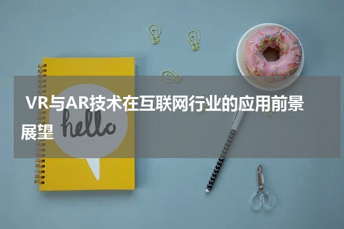  VR与AR技术在互联网行业的应用前景展望