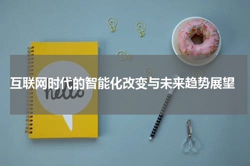  互联网时代的智能化改变与未来趋势展望