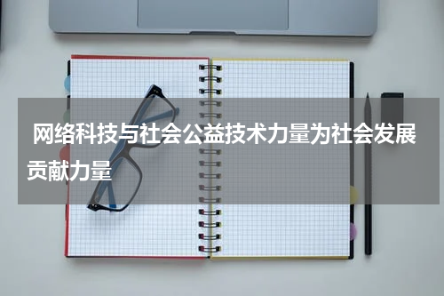 网络科技与社会公益技术力量为社会发展贡献力量