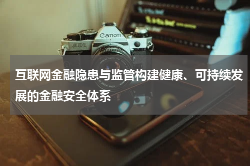 互联网金融隐患与监管构建健康、可持续发展的金融安全体系