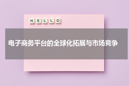  电子商务平台的全球化拓展与市场竞争