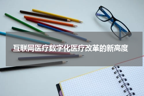  互联网医疗数字化医疗改革的新高度