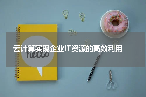 云计算实现企业IT资源的高效利用