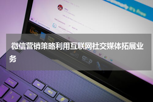  微信营销策略利用互联网社交媒体拓展业务