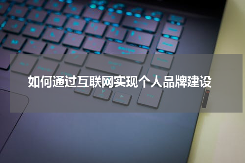  如何通过互联网实现个人品牌建设