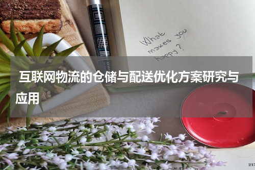  互联网物流的仓储与配送优化方案研究与应用
