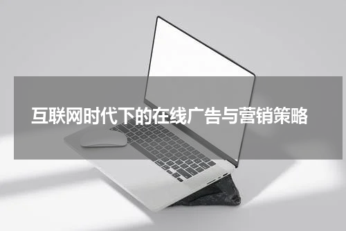  互联网时代下的在线广告与营销策略