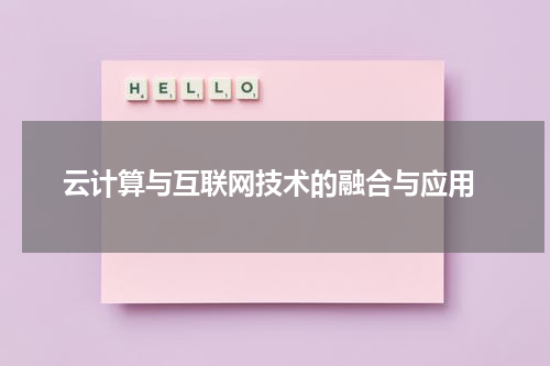  云计算与互联网技术的融合与应用