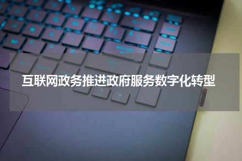  互联网政务推进政府服务数字化转型