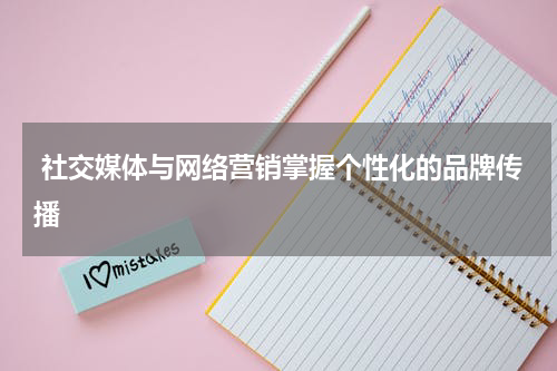 社交媒体与网络营销掌握个性化的品牌传播