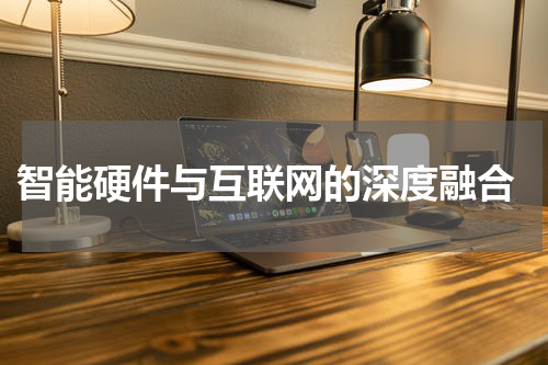  智能硬件与互联网的深度融合
