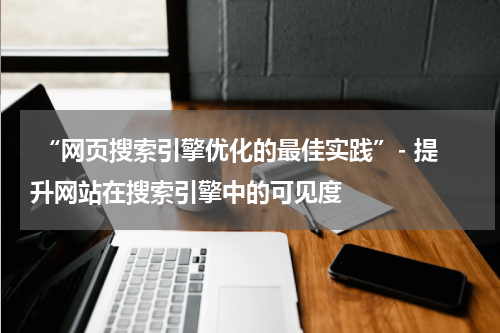  “网页搜索引擎优化的最佳实践”- 提升网站在搜索引擎中的可见度