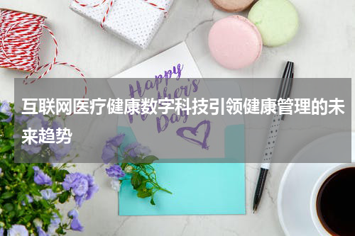 互联网医疗健康数字科技引领健康管理的未来趋势