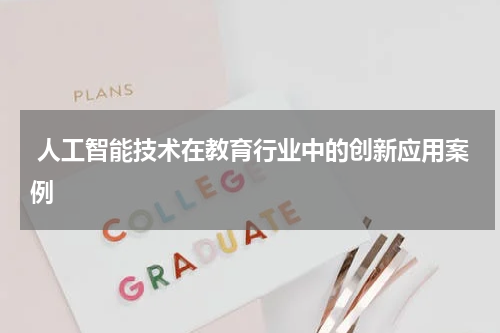  人工智能技术在教育行业中的创新应用案例
