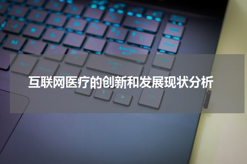  互联网医疗的创新和发展现状分析