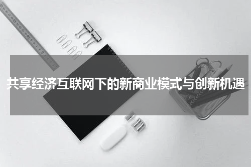 共享经济互联网下的新商业模式与创新机遇