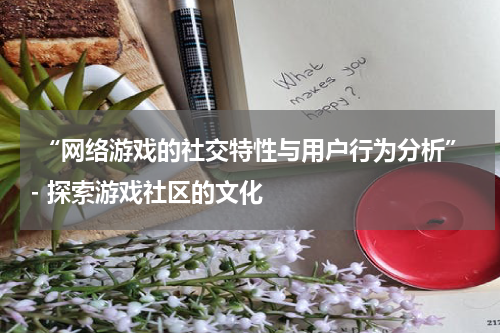  “网络游戏的社交特性与用户行为分析”- 探索游戏社区的文化