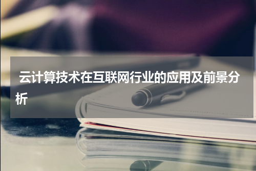  云计算技术在互联网行业的应用及前景分析