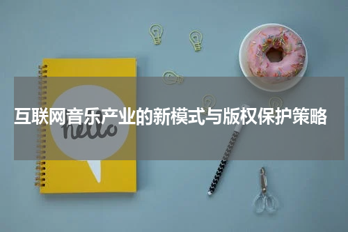  互联网音乐产业的新模式与版权保护策略