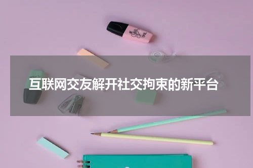  互联网交友解开社交拘束的新平台