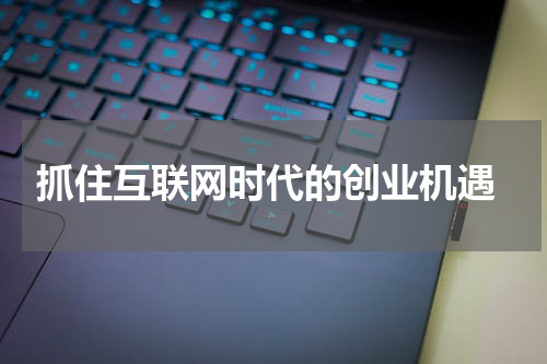  抓住互联网时代的创业机遇