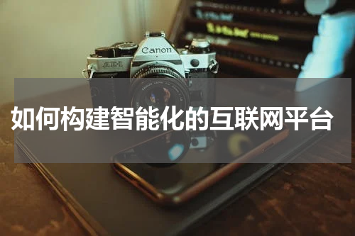  如何构建智能化的互联网平台