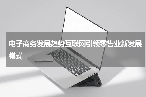 电子商务发展趋势互联网引领零售业新发展模式