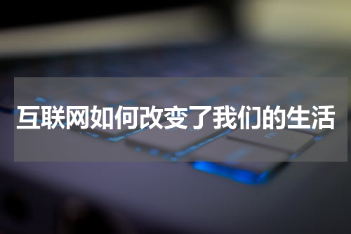 互联网如何改变了我们的生活