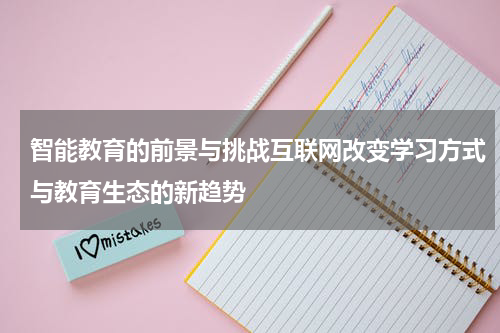 智能教育的前景与挑战互联网改变学习方式与教育生态的新趋势