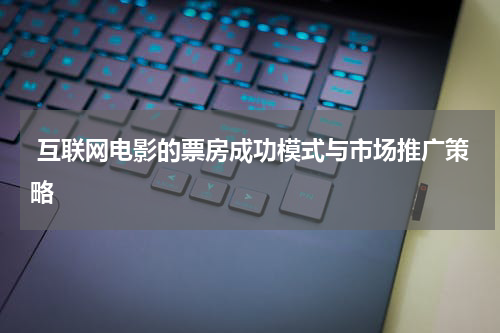  互联网电影的票房成功模式与市场推广策略