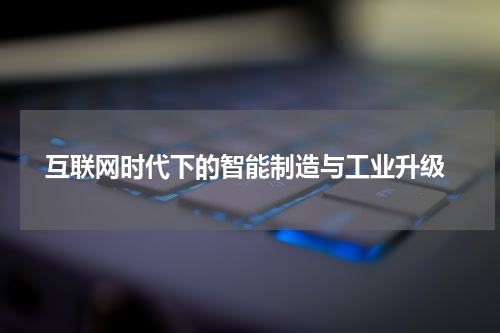  互联网时代下的智能制造与工业升级