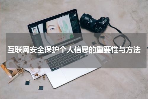 互联网安全保护个人信息的重要性与方法