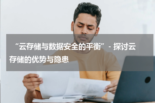  “云存储与数据安全的平衡”- 探讨云存储的优势与隐患