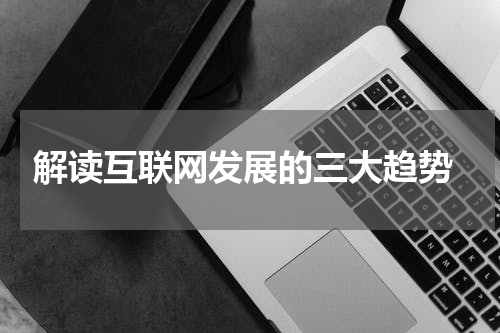  解读互联网发展的三大趋势
