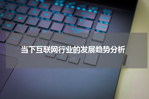  当下互联网行业的发展趋势分析