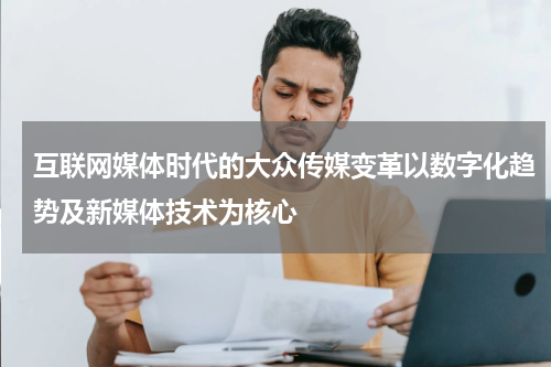 互联网媒体时代的大众传媒变革以数字化趋势及新媒体技术为核心