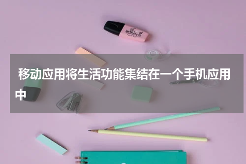  移动应用将生活功能集结在一个手机应用中 