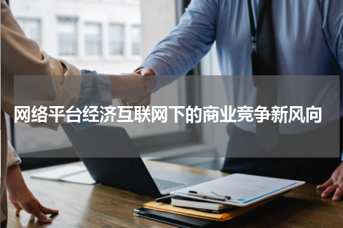  网络平台经济互联网下的商业竞争新风向