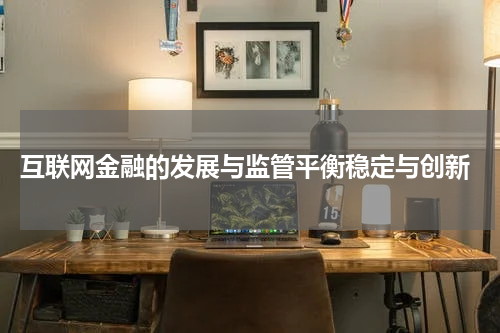  互联网金融的发展与监管平衡稳定与创新