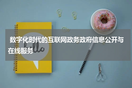  数字化时代的互联网政务政府信息公开与在线服务