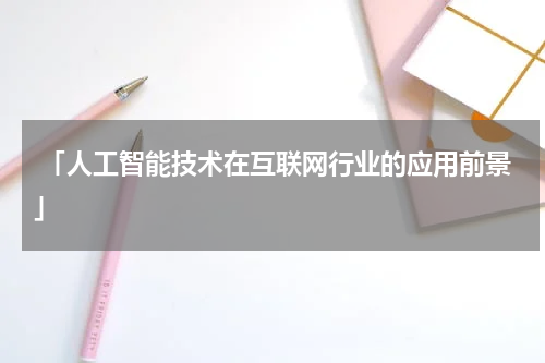  「人工智能技术在互联网行业的应用前景」