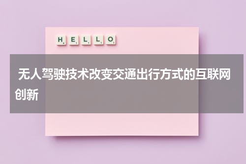  无人驾驶技术改变交通出行方式的互联网创新