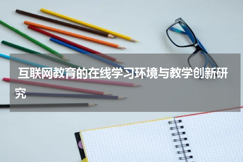  互联网教育的在线学习环境与教学创新研究