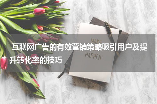  互联网广告的有效营销策略吸引用户及提升转化率的技巧